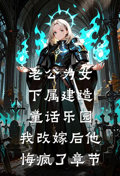 老公为女下属建造童话乐园，我改嫁后他悔疯了章节