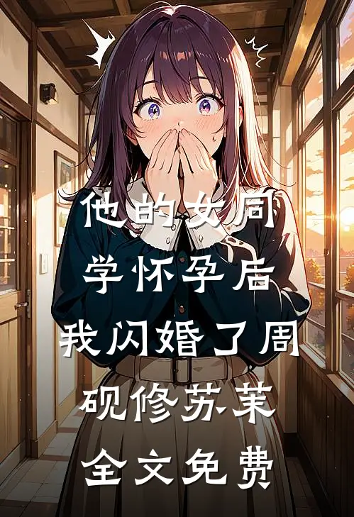 他的女同学怀孕后，我闪婚了周砚修苏茉全文免费