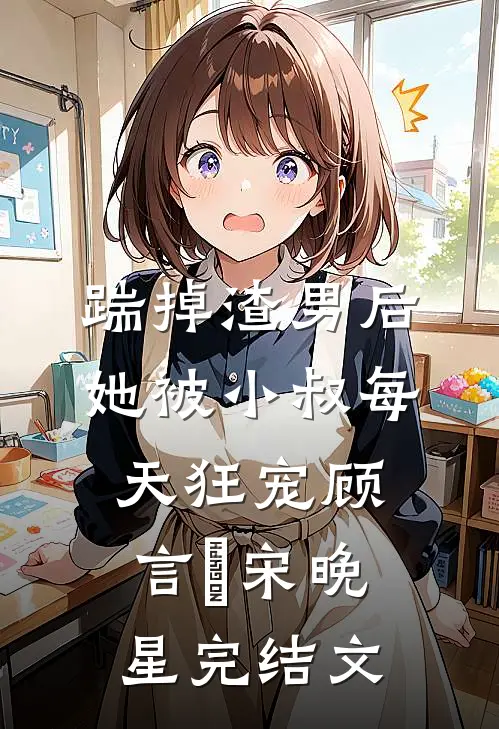 踹掉渣男后，她被小叔每天狂宠顾言璟宋晚星完结文
