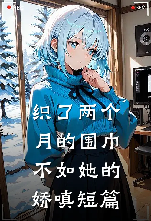 织了两个月的围巾，不如她的娇嗔短篇