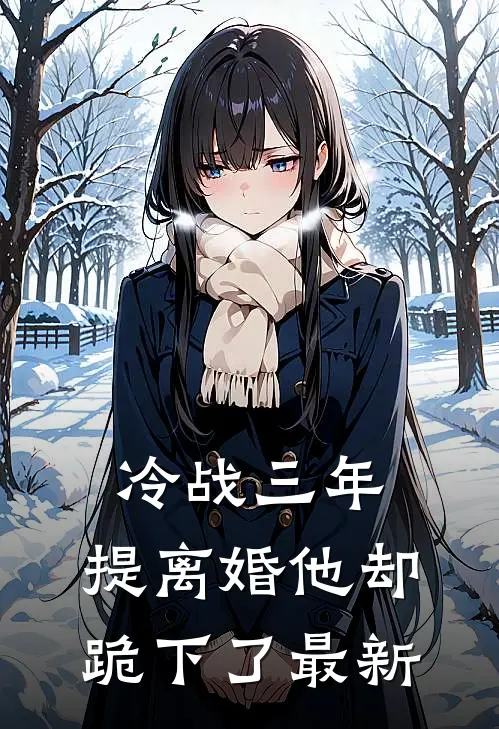 冷战三年，提离婚他却跪下了最新