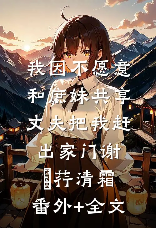 我因不愿意和庶妹共享，丈夫把我赶出家门谢璟荇清霜:(番外)+(全文)