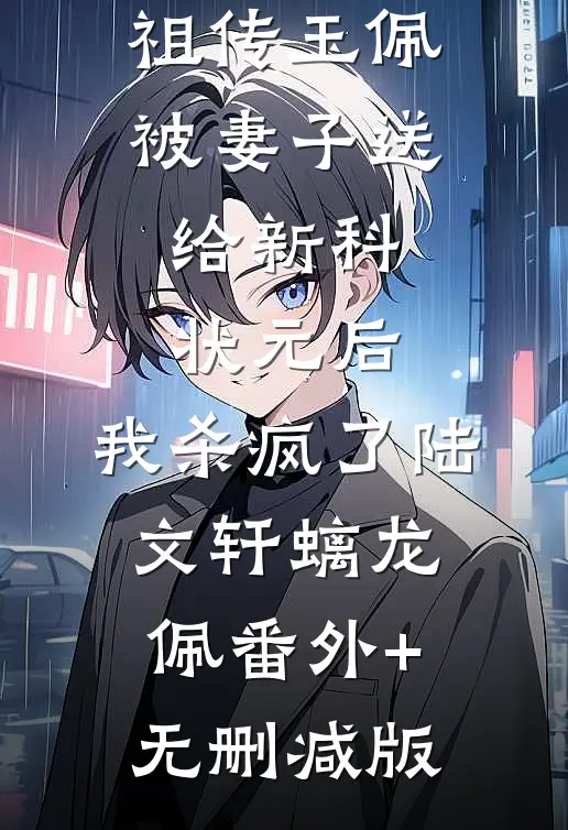 祖传玉佩被妻子送给新科状元后，我杀疯了陆文轩螭龙佩番外+无删减版