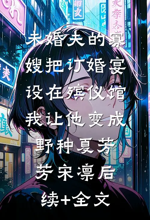 未婚夫的寡嫂把订婚宴设在殡仪馆，我让他变成野种夏芳芳宋凛后续+全文