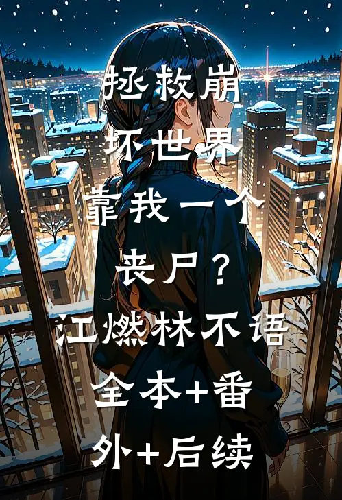 拯救崩坏世界，靠我一个丧尸？江燃林不语:全本+番外+后续