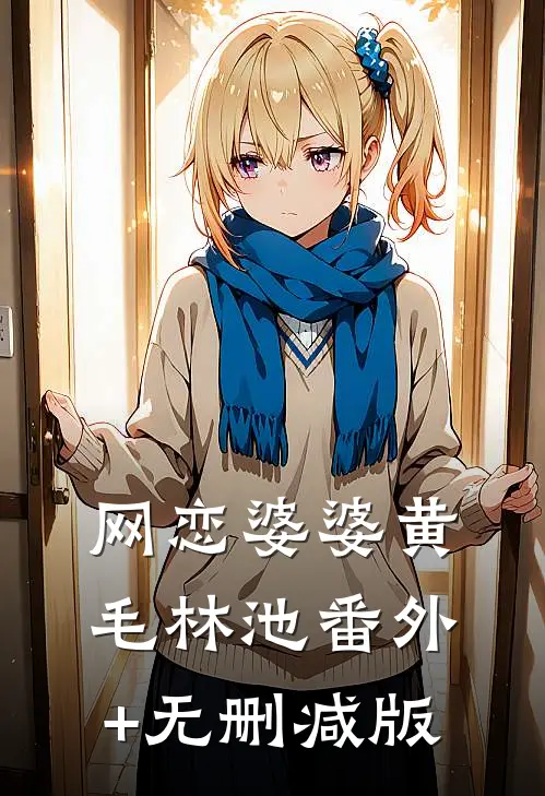 网恋婆婆黄毛林池番外+无删减版