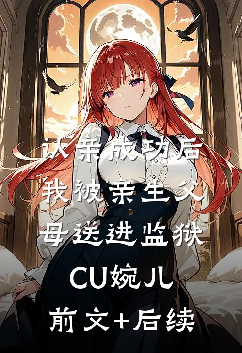 认亲成功后，我被亲生父母送进监狱CU婉儿:前文+后续