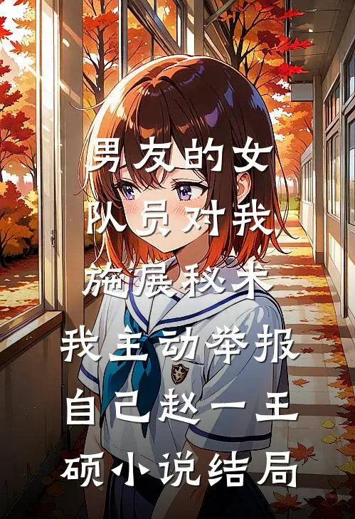 男友的女队员对我施展秘术，我主动举报自己赵一王硕小说结局