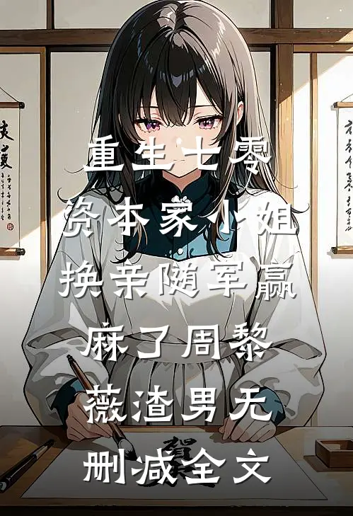 重生七零：资本家小姐换亲随军赢麻了周黎薇渣男无删减全文