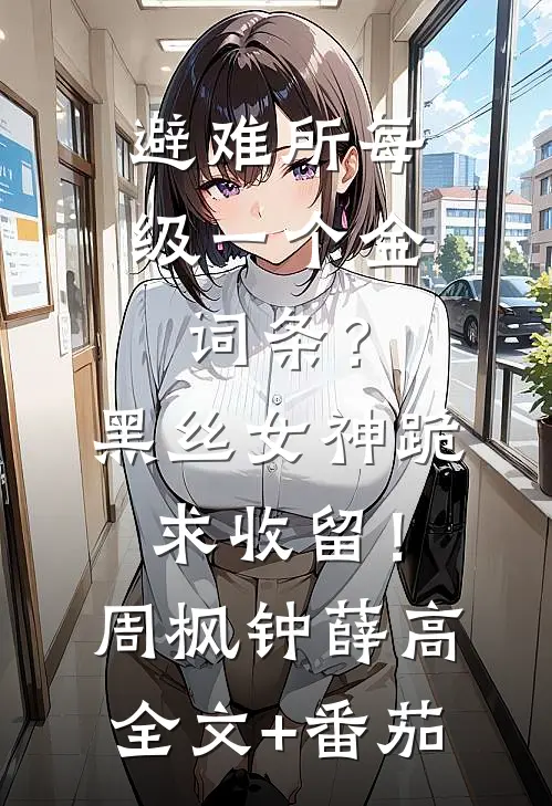 避难所每级一个金词条？黑丝女神跪求收留！周枫钟薛高全文+番茄