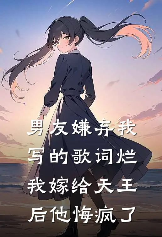 男友嫌弃我写的歌词烂，我嫁给天王后他悔疯了