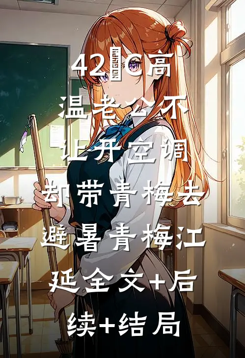 42°C高温老公不让开空调，却带青梅去避暑青梅江延全文+后续+结局