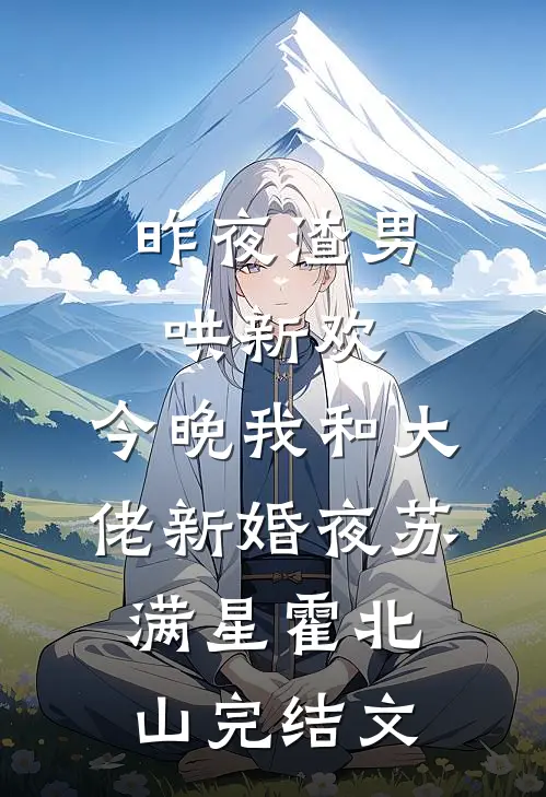 昨夜渣男哄新欢，今晚我和大佬新婚夜苏满星霍北山完结文