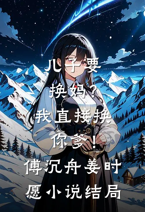 儿子要换妈？我直接换你爹！傅沉舟姜时愿小说结局
