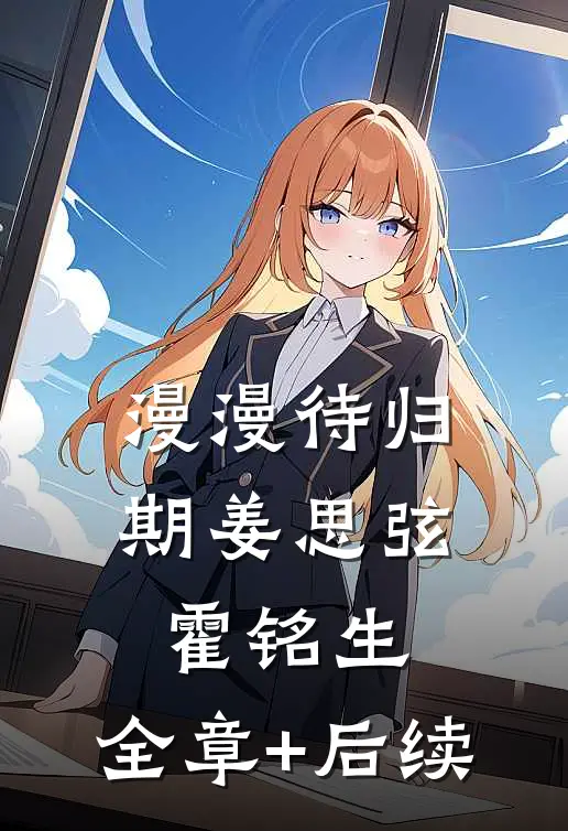 漫漫待归期姜思弦霍铭生:全章+后续