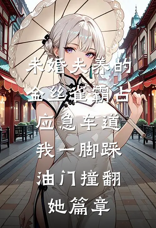 未婚夫养的金丝雀霸占应急车道，我一脚踩油门撞翻她篇章