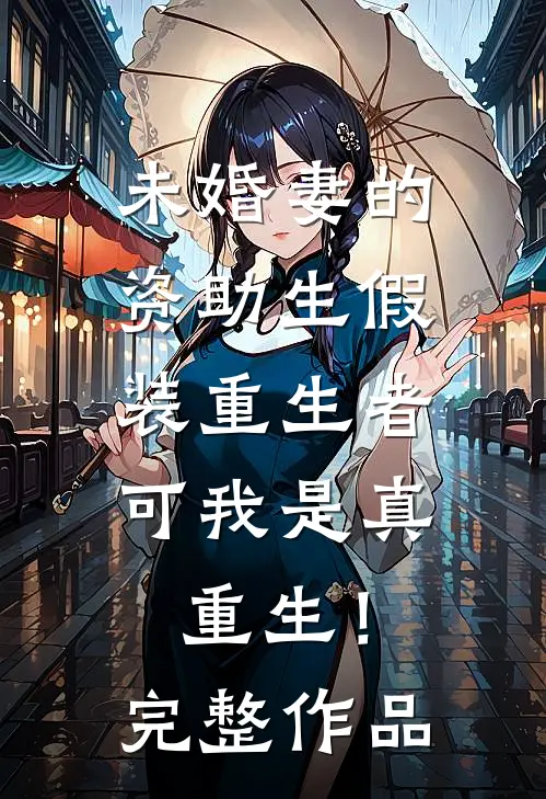 未婚妻的资助生假装重生者，可我是真重生！完整作品