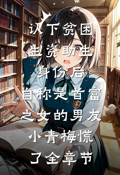 认下贫困生资助生身份后，自称是首富之女的男友小青梅慌了全章节
