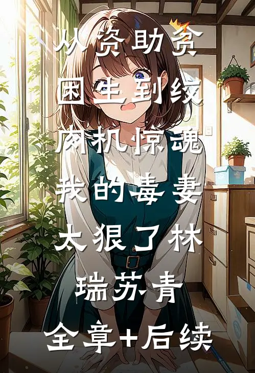 从资助贫困生到绞肉机惊魂：我的毒妻太狠了林瑞苏青:全章+后续