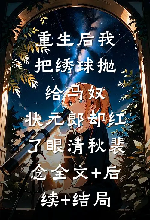 重生后我把绣球抛给马奴，状元郎却红了眼清秋裴念全文+后续+结局