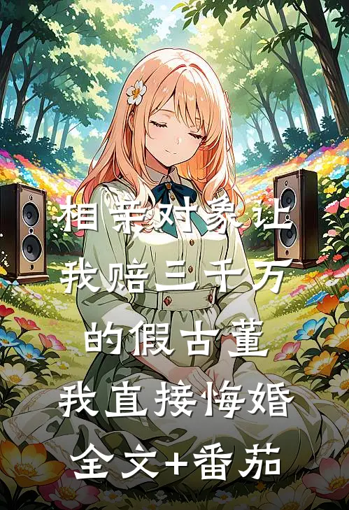 相亲对象让我赔三千万的假古董，我直接悔婚全文+番茄