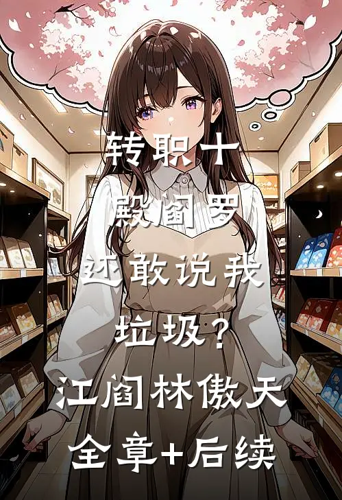 转职十殿阎罗，还敢说我垃圾？江阎林傲天全章+后续