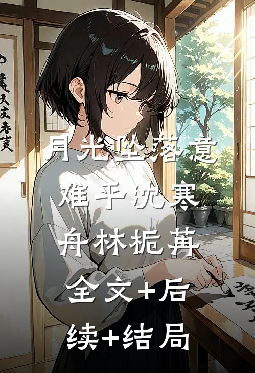 月光坠落意难平沈寒舟林栀苒:全文+后续+结局