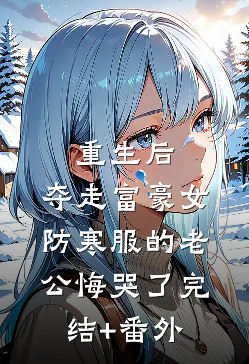 重生后，夺走富豪女防寒服的老公悔哭了完结+番外