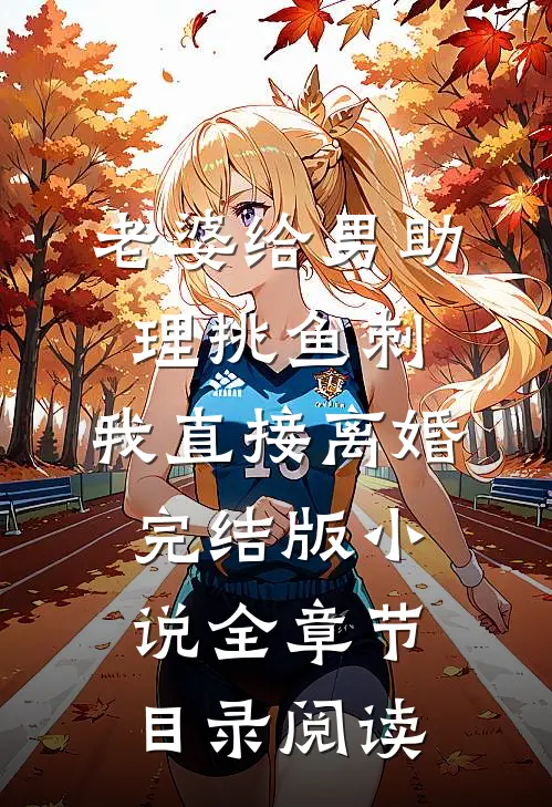 老婆给男助理挑鱼刺，我直接离婚完结版小说全章节目录阅读