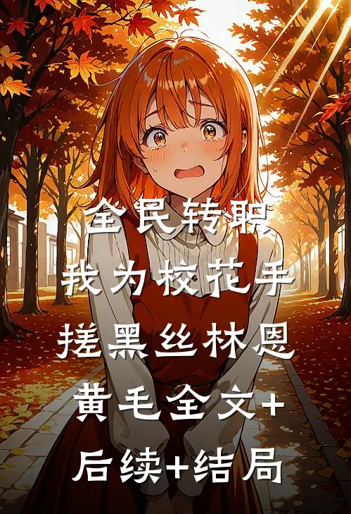 全民转职，我为校花手搓黑丝林恩黄毛全文+后续+结局