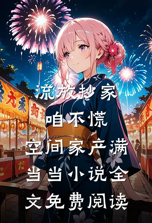 流放抄家咱不慌，空间家产满当当小说全文免费阅读