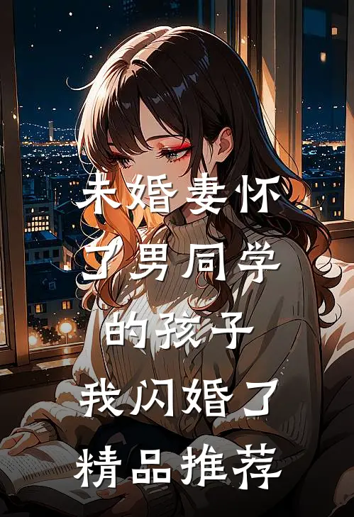未婚妻怀了男同学的孩子，我闪婚了精品推荐