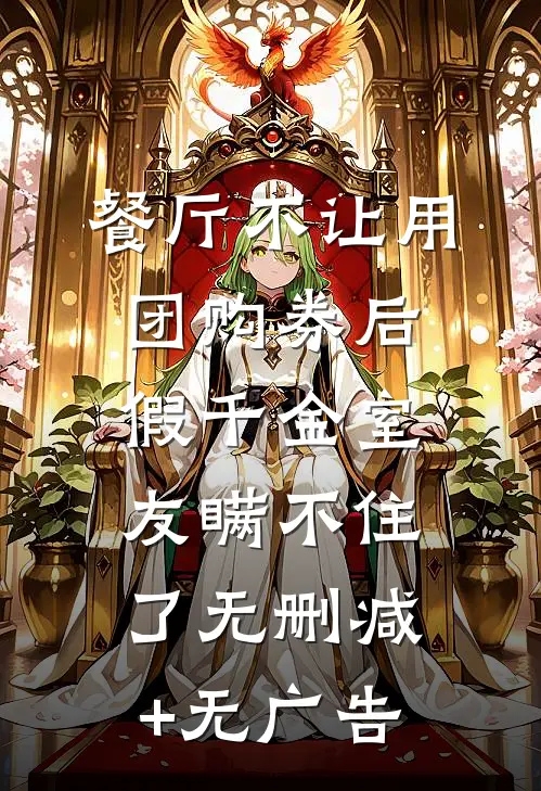 餐厅不让用团购券后，假千金室友瞒不住了无删减+无广告
