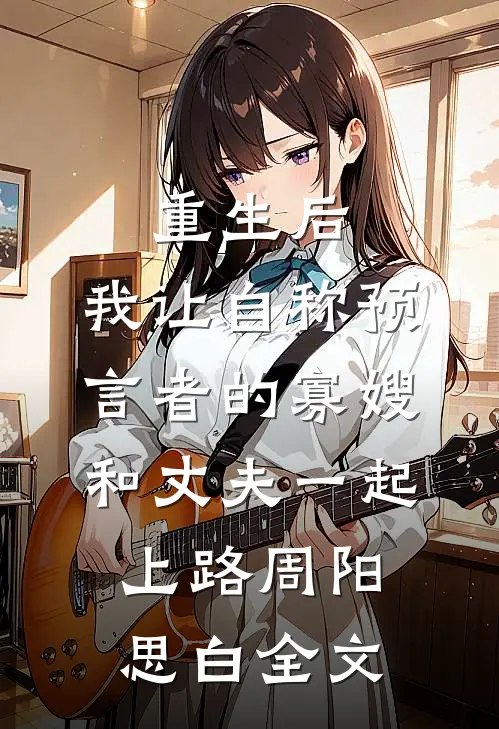 重生后，我让自称预言者的寡嫂和丈夫一起上路周阳思白全文