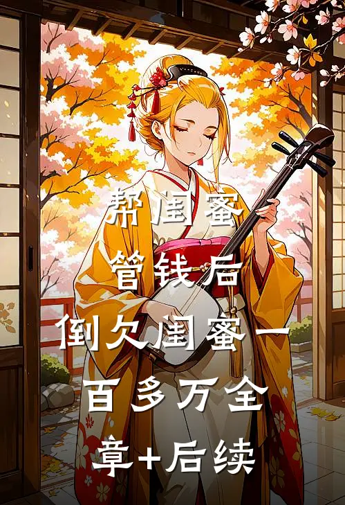 帮闺蜜管钱后，倒欠闺蜜一百多万全章+后续