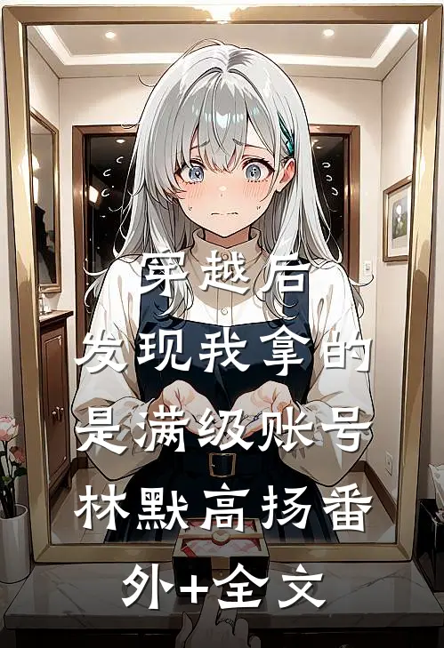 穿越后，发现我拿的是满级账号林默高扬(番外)+(全文)