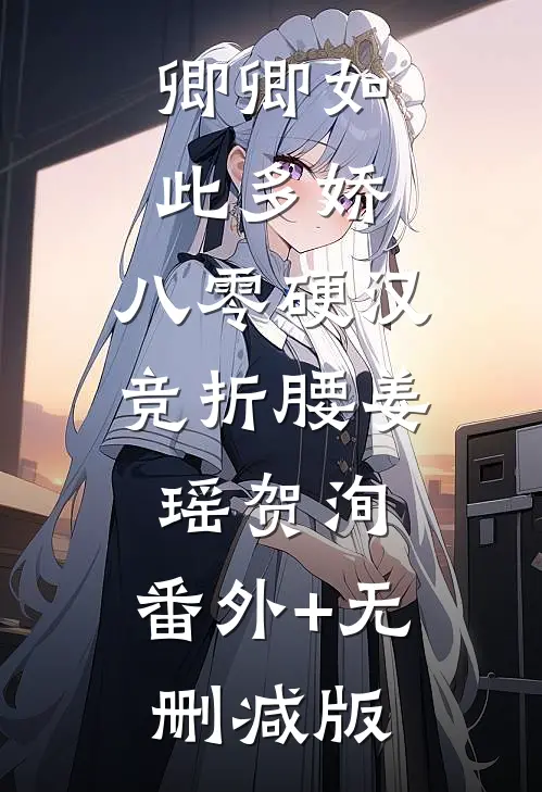 卿卿如此多娇，八零硬汉竞折腰姜瑶贺洵:番外+无删减版