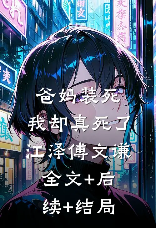 爸妈装死，我却真死了江泽傅文谦全文+后续+结局