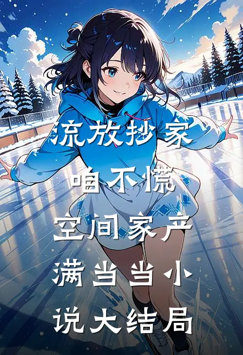 流放抄家咱不慌，空间家产满当当小说大结局