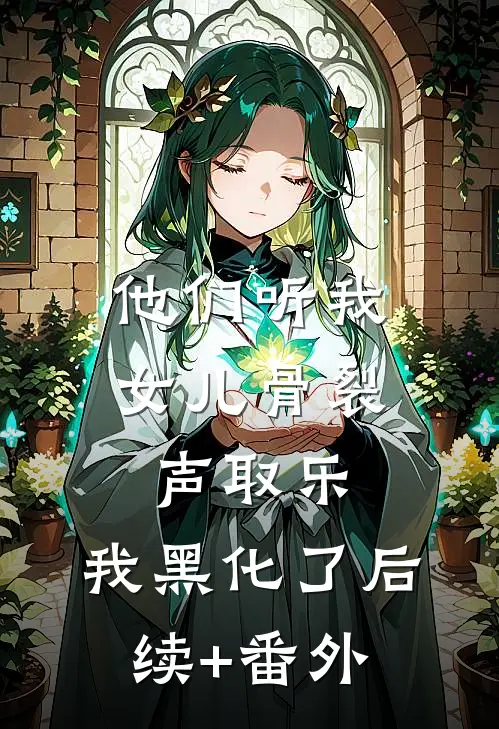 他们听我女儿骨裂声取乐，我黑化了后续+番外