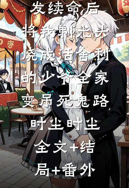拒绝我缠发续命后，将我剃光头烧成活舍利的少爷全家变吊死鬼路时尘时尘全文+结局+番外