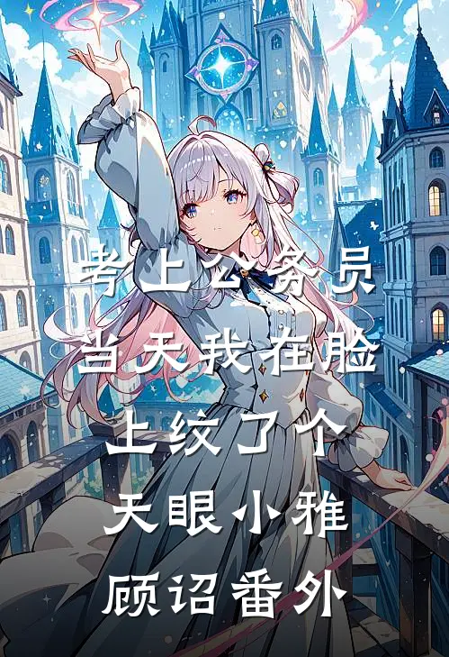 考上公务员当天我在脸上纹了个天眼小雅顾诏番外