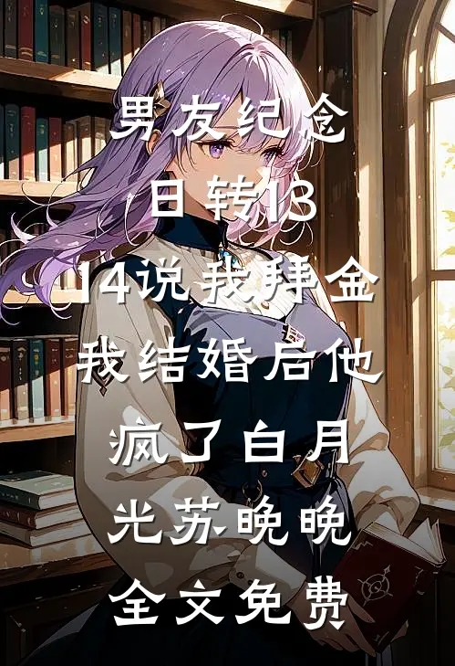 男友纪念日转13.14说我拜金，我结婚后他疯了白月光苏晚晚全文免费
