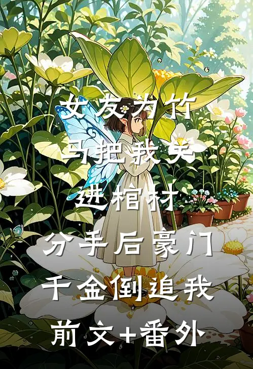 女友为竹马把我关进棺材，分手后豪门千金倒追我前文+番外