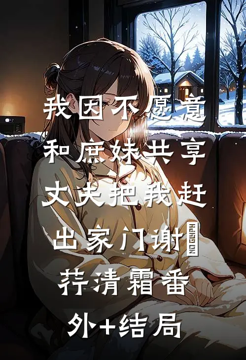 我因不愿意和庶妹共享，丈夫把我赶出家门谢璟荇清霜(番外)+(结局)