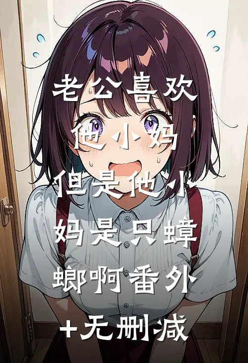 老公喜欢他小妈，但是他小妈是只蟑螂啊番外+无删减