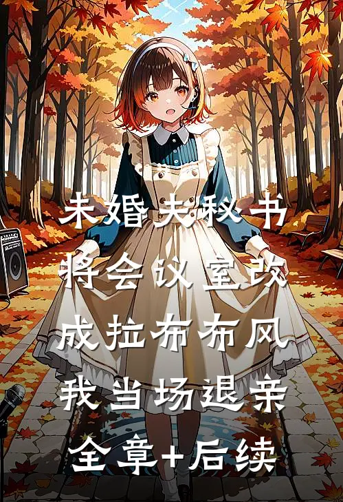 未婚夫秘书将会议室改成拉布布风，我当场退亲:全章+后续