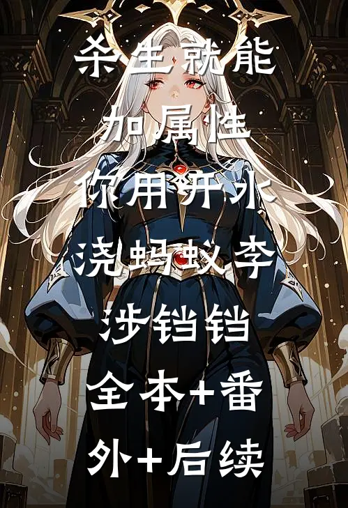 杀生就能加属性，你用开水浇蚂蚁李涉铛铛:全本+番外+后续