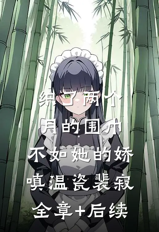 织了两个月的围巾，不如她的娇嗔温瓷裴寂全章+后续