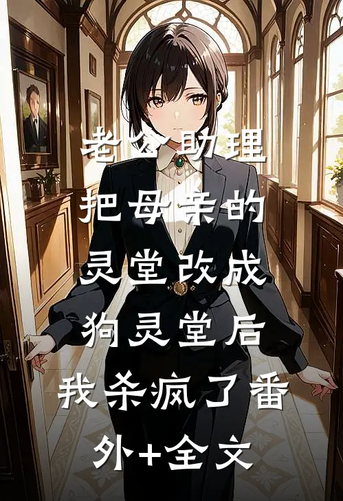 老公助理把母亲的灵堂改成狗灵堂后，我杀疯了(番外)+(全文)